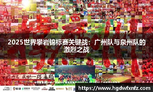 2025世界攀岩锦标赛关键战：广州队与泉州队的激烈之战
