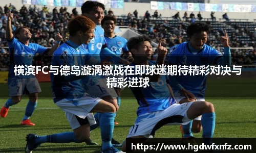 横滨FC与德岛漩涡激战在即球迷期待精彩对决与精彩进球