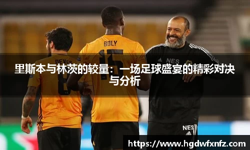 里斯本与林茨的较量：一场足球盛宴的精彩对决与分析